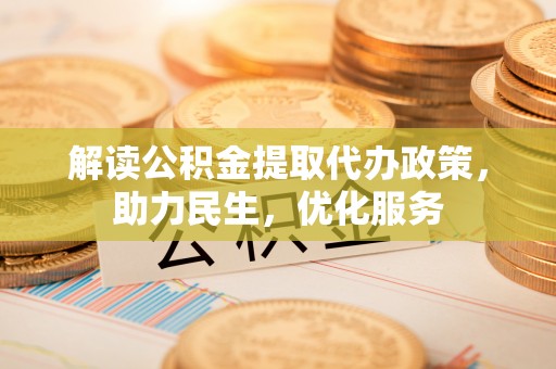 泾川解读公积金提取代办政策，助力民生，优化服务