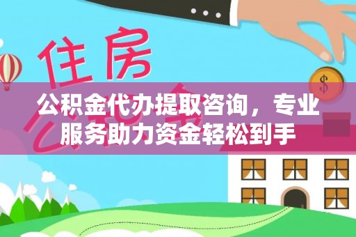 泾川公积金代办提取咨询，专业服务助力资金轻松到手