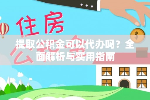 泾川提取公积金可以代办吗？全面解析与实用指南