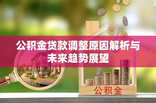 泾川公积金贷款调整原因解析与未来趋势展望
