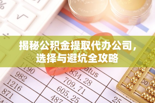 泾川揭秘公积金提取代办公司，选择与避坑全攻略