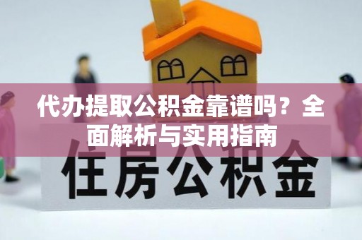 泾川代办提取公积金靠谱吗？全面解析与实用指南