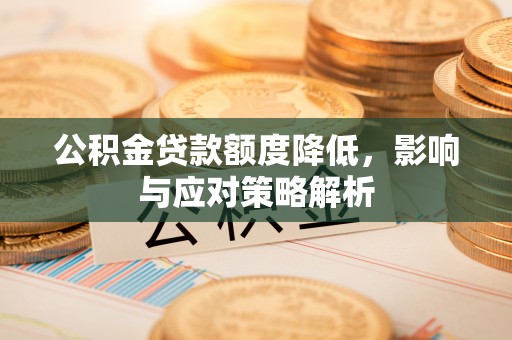 泾川公积金贷款额度降低，影响与应对策略解析