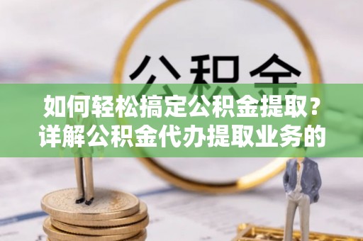 泾川如何轻松搞定公积金提取？详解公积金代办提取业务的便捷之道