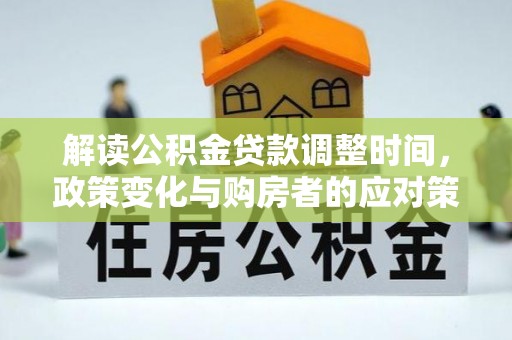 泾川解读公积金贷款调整时间，政策变化与购房者的应对策略
