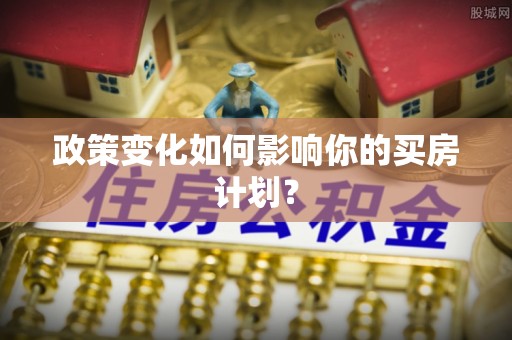 泾川政策变化如何影响你的买房计划？