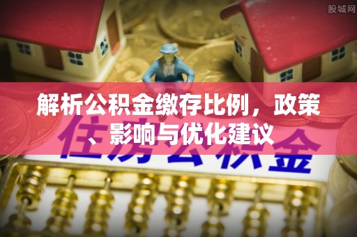 泾川解析公积金缴存比例，政策、影响与优化建议