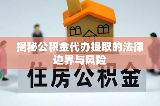 泾川揭秘公积金代办提取的法律边界与风险