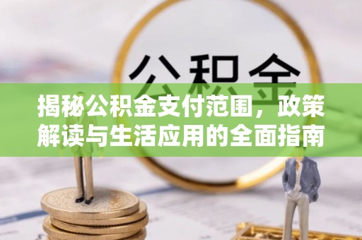 泾川揭秘公积金支付范围，政策解读与生活应用的全面指南