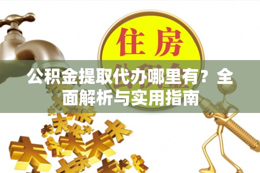 泾川公积金提取代办哪里有？全面解析与实用指南