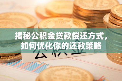泾川揭秘公积金贷款偿还方式，如何优化你的还款策略
