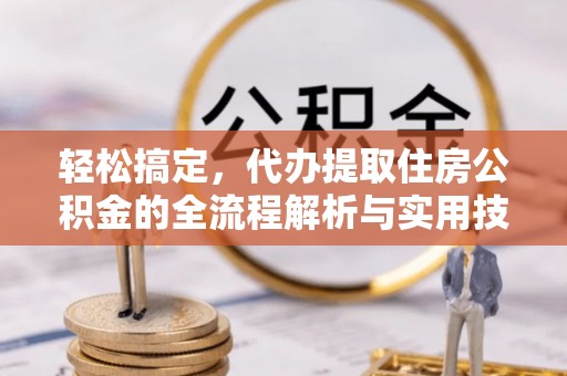 泾川轻松搞定，代办提取住房公积金的全流程解析与实用技巧