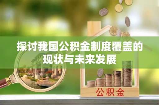 泾川探讨我国公积金制度覆盖的现状与未来发展