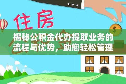 泾川揭秘公积金代办提取业务的流程与优势，助您轻松管理财务