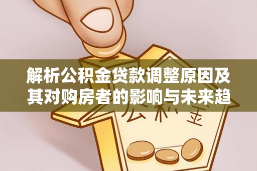 泾川解析公积金贷款调整原因及其对购房者的影响与未来趋势