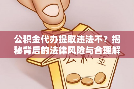 泾川公积金代办提取违法不？揭秘背后的法律风险与合理解决方案