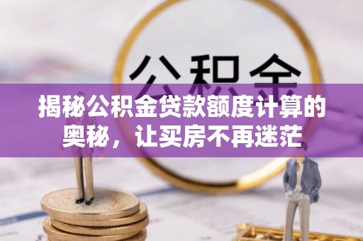 泾川揭秘公积金贷款额度计算的奥秘，让买房不再迷茫