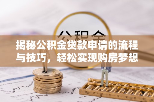 泾川揭秘公积金贷款申请的流程与技巧，轻松实现购房梦想