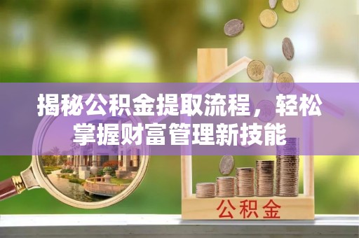 泾川揭秘公积金提取流程，轻松掌握财富管理新技能