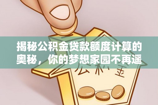 泾川揭秘公积金贷款额度计算的奥秘，你的梦想家园不再遥不可及