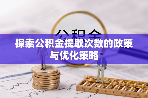 泾川探索公积金提取次数的政策与优化策略