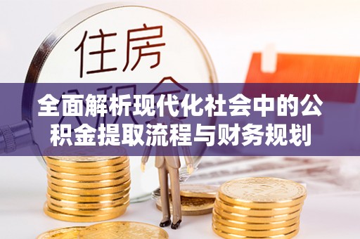 泾川全面解析现代化社会中的公积金提取流程与财务规划
