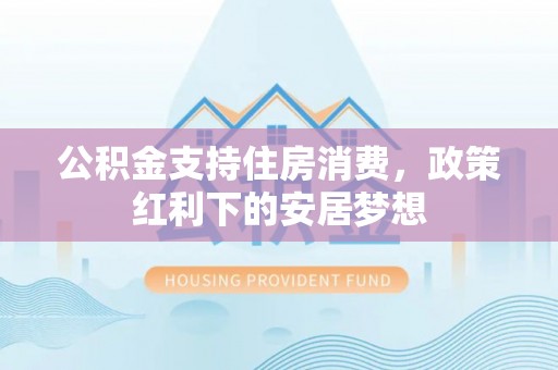 泾川公积金支持住房消费，政策红利下的安居梦想