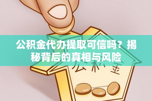 泾川公积金代办提取可信吗？揭秘背后的真相与风险