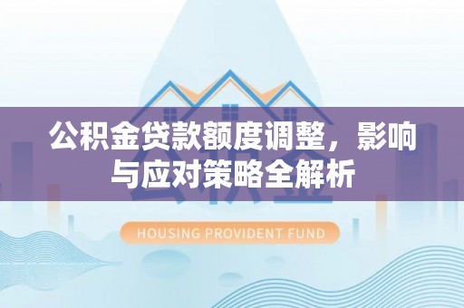 泾川公积金贷款额度调整，影响与应对策略全解析