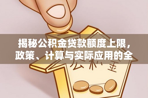 泾川揭秘公积金贷款额度上限，政策、计算与实际应用的全面解析