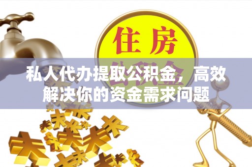 泾川私人代办提取公积金，高效解决你的资金需求问题