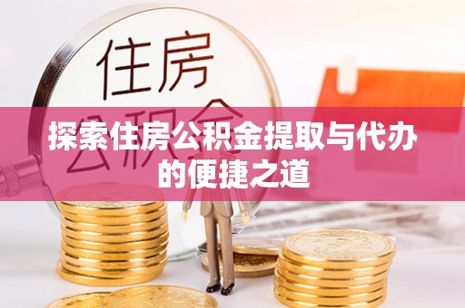 泾川探索住房公积金提取与代办的便捷之道