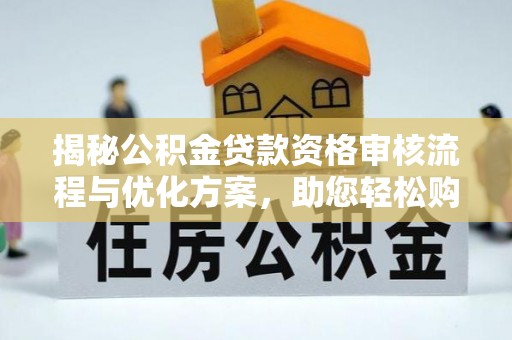 泾川揭秘公积金贷款资格审核流程与优化方案，助您轻松购房