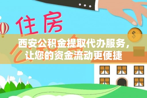 泾川西安公积金提取代办服务，让您的资金流动更便捷