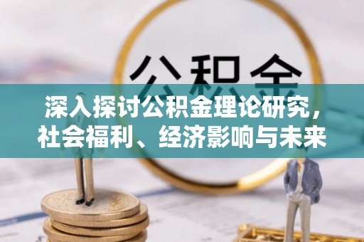 泾川深入探讨公积金理论研究，社会福利、经济影响与未来展望