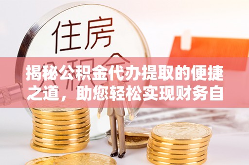 泾川揭秘公积金代办提取的便捷之道，助您轻松实现财务自由
