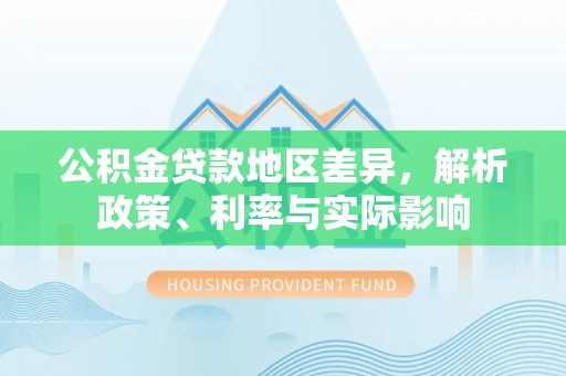 泾川公积金贷款地区差异，解析政策、利率与实际影响