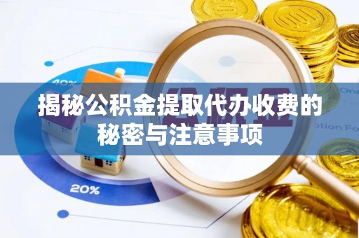 泾川揭秘公积金提取代办收费的秘密与注意事项