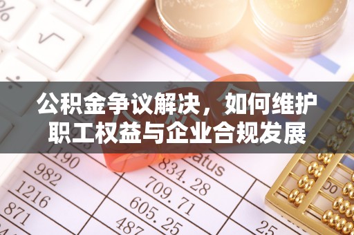 泾川公积金争议解决，如何维护职工权益与企业合规发展
