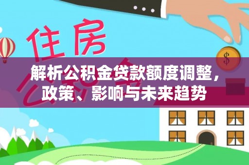 泾川解析公积金贷款额度调整，政策、影响与未来趋势
