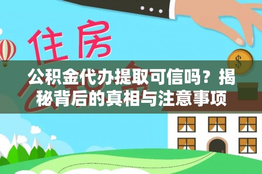 泾川公积金代办提取可信吗？揭秘背后的真相与注意事项