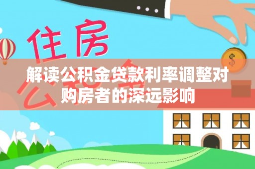 泾川解读公积金贷款利率调整对购房者的深远影响