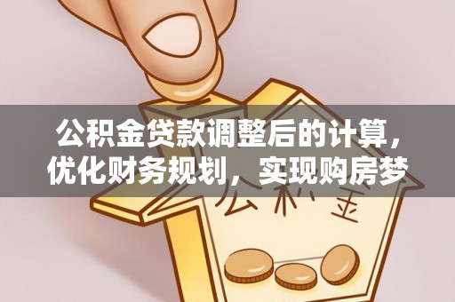 泾川公积金贷款调整后的计算，优化财务规划，实现购房梦想