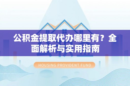 泾川公积金提取代办哪里有？全面解析与实用指南