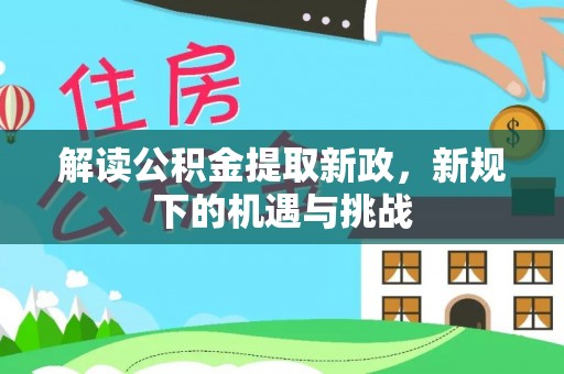 泾川解读公积金提取新政，新规下的机遇与挑战