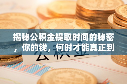 泾川揭秘公积金提取时间的秘密，你的钱，何时才能真正到手？
