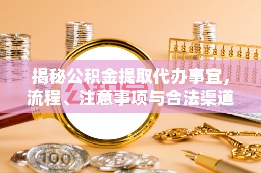 泾川揭秘公积金提取代办事宜，流程、注意事项与合法渠道
