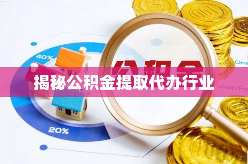 泾川揭秘公积金提取代办行业