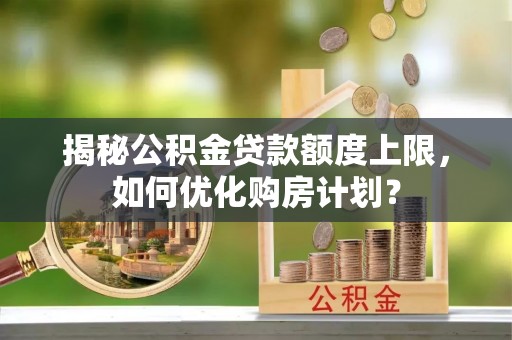 泾川揭秘公积金贷款额度上限，如何优化购房计划？