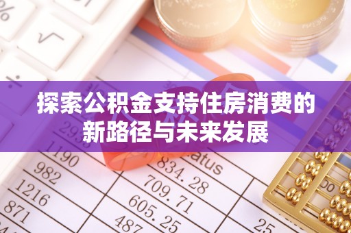 泾川探索公积金支持住房消费的新路径与未来发展